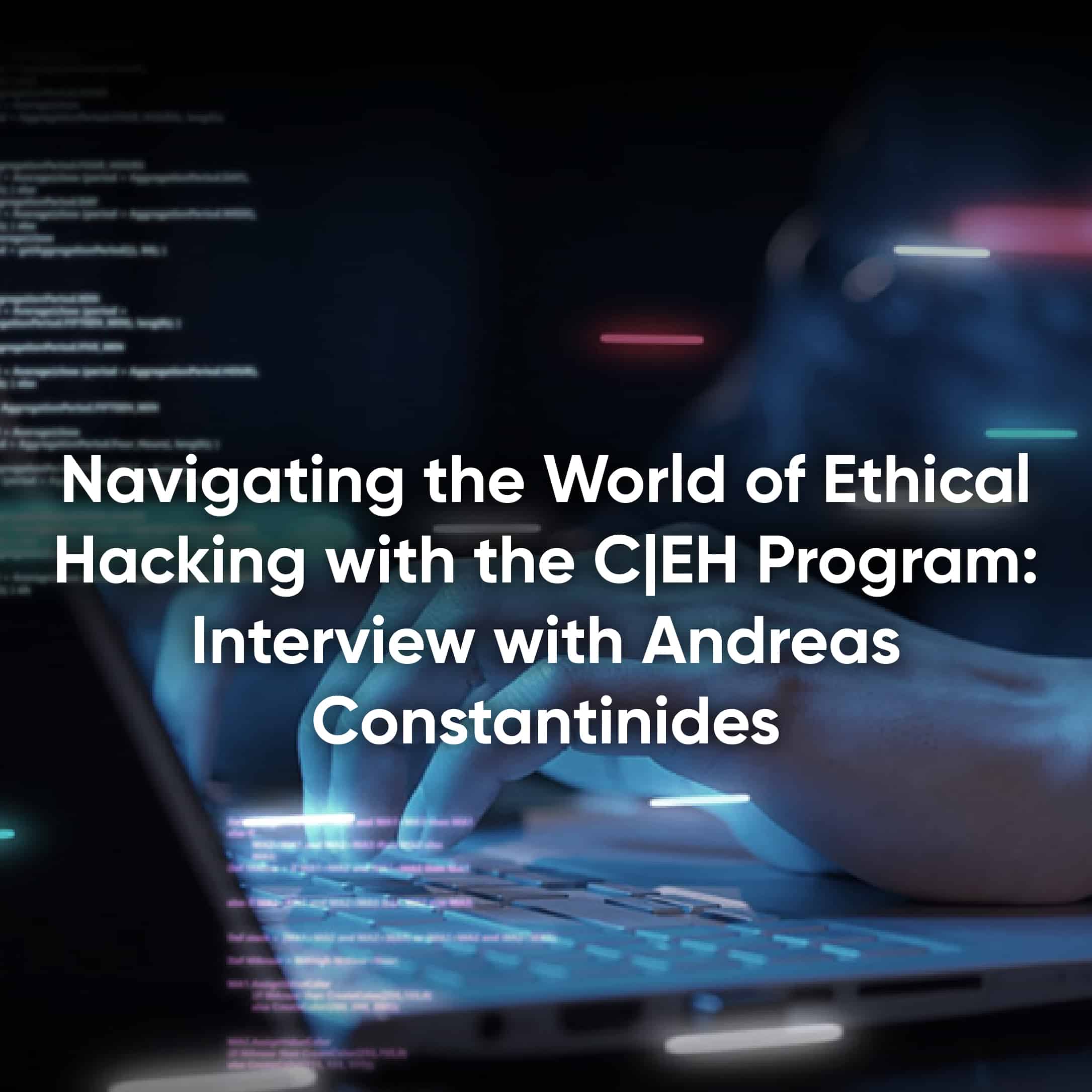 Exploring Ethical Hacking with CEH: Interview with Andreas Constantinides