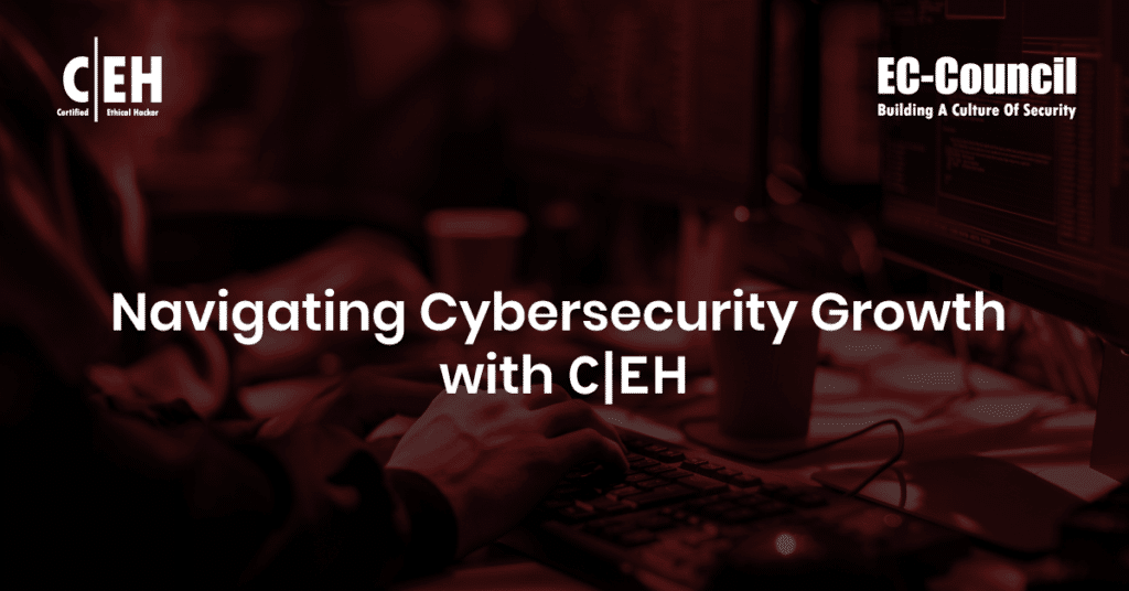 Navigating Cybersecurity Growth with CEH