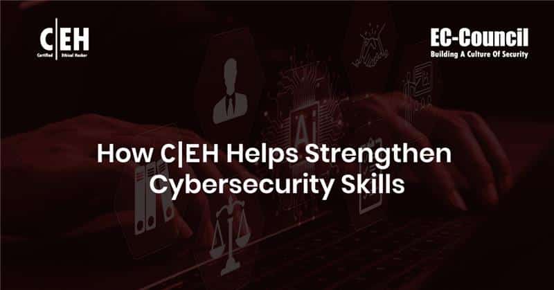 How CEH Helps Strengthen Cybersecurity Skills